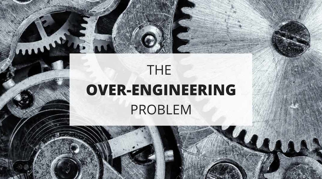 The Over-Engineering Problem (and How to Avoid It)