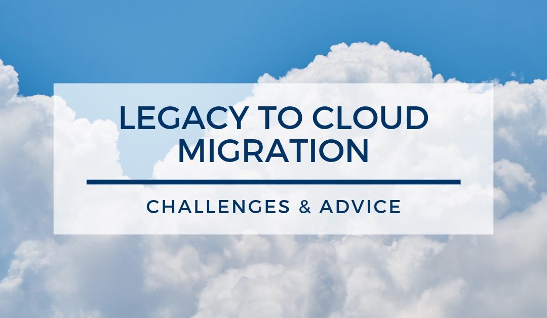 Legacy to Cloud Migration: Challenges and Advice