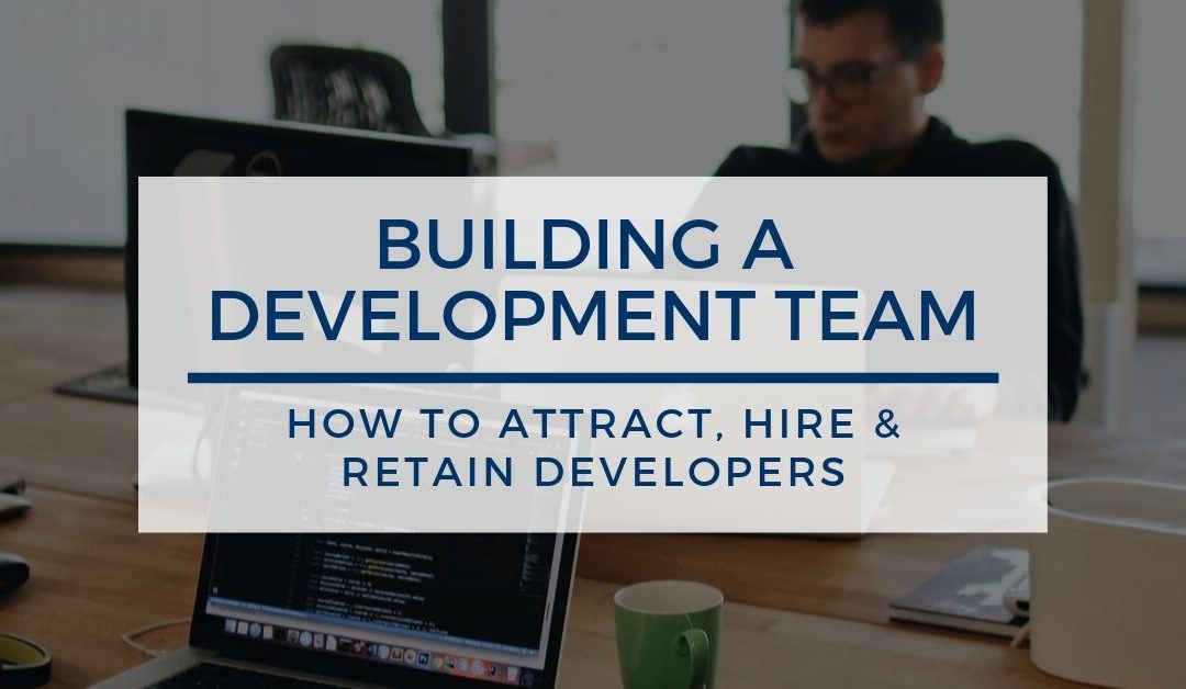 Building a Development Team: How to Attract, Hire & Retain Software Developers